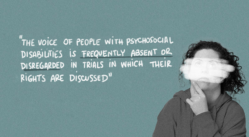 An image with a quote which says: "“The voice of people with psychosocial disabilities is frequently absent or dismissed in trials where their situation and their rights are discussed".